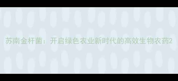 图片 苏南金杆菌：开启绿色农业新时代的高效生物农药2