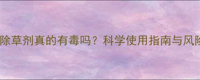 图片 苗前封闭除草剂真的有毒吗？科学使用指南与风险防控全1