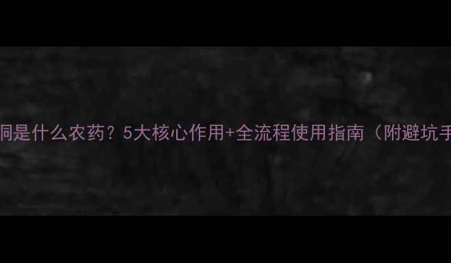 图片 苯恶哃是什么农药？5大核心作用+全流程使用指南（附避坑手册）