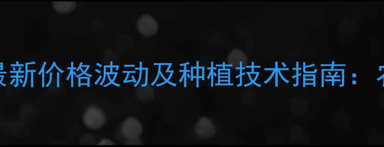 图片 苯甲抑霉唑最新价格波动及种植技术指南：农户采购必读