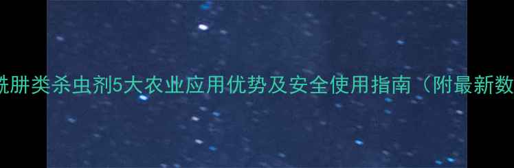 图片 苯甲酰肼类杀虫剂5大农业应用优势及安全使用指南（附最新数据）2