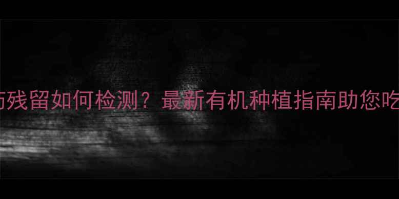 图片 苹果农药残留如何检测？最新有机种植指南助您吃得放心2