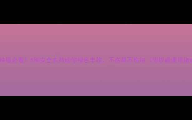 图片 苹果种植必看！5种安全农药助你绿色丰收，不伤果不伤树（附权威使用指南）2