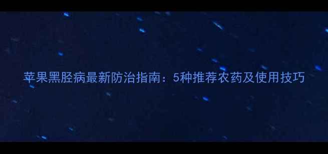 图片 苹果黑胫病最新防治指南：5种推荐农药及使用技巧