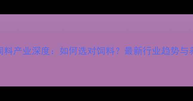 图片 茂名市水产饲料产业深度：如何选对饲料？最新行业趋势与养殖技术指南