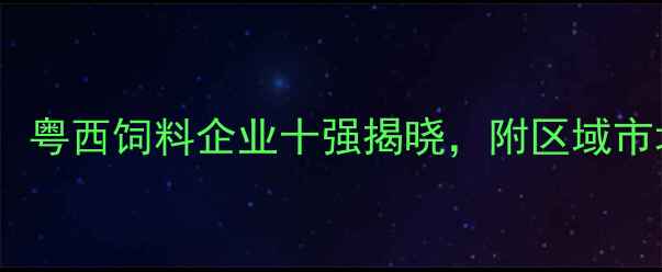 图片 茂名饲料行业权威榜单发布：粤西饲料企业十强揭晓，附区域市场深度分析（附最新数据）1