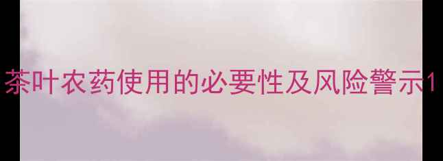图片 茶叶农药使用的必要性及风险警示1