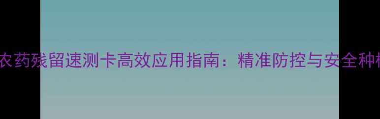 图片 茶叶农药残留速测卡高效应用指南：精准防控与安全种植全1