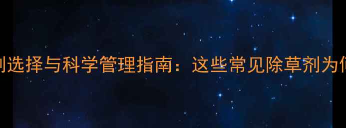 图片 茶叶种植中除草剂选择与科学管理指南：这些常见除草剂为何对茶园效果不佳