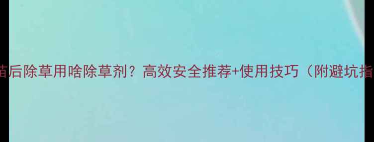 图片 茶叶苗后除草用啥除草剂？高效安全推荐+使用技巧（附避坑指南）2