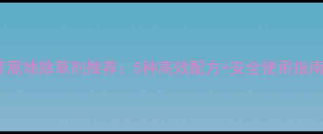 图片 茼蒿地除草剂推荐：5种高效配方+安全使用指南2