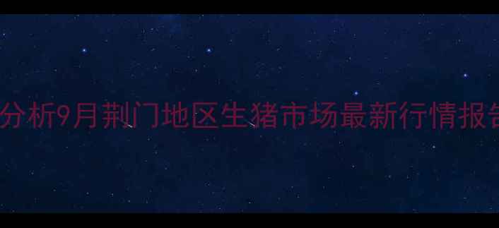 图片 荆门生猪价格波动分析9月荆门地区生猪市场最新行情报告（附养殖建议）1
