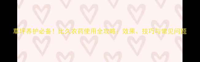 图片 草坪养护必备！比久农药使用全攻略：效果、技巧与常见问题