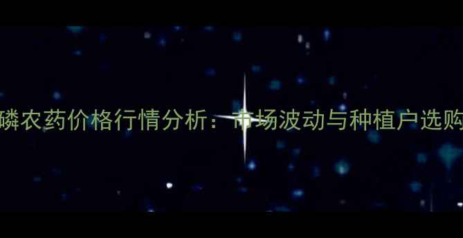 图片 草甘磷农药价格行情分析：市场波动与种植户选购指南