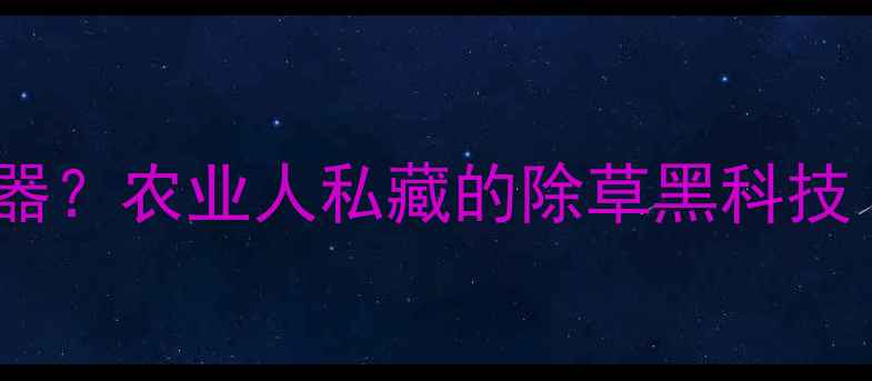 图片 草甘膦+汽油=除草神器？农业人私藏的除草黑科技（附安全操作指南）2