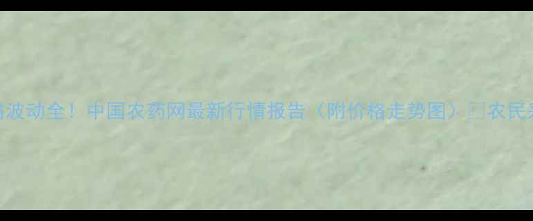 图片 草甘膦价格波动全！中国农药网最新行情报告（附价格走势图）🔥农民采购指南🌾