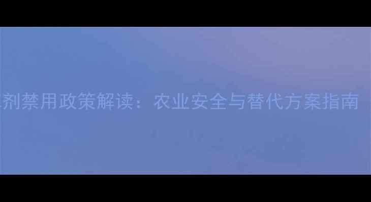 图片 草甘膦除草剂禁用政策解读：农业安全与替代方案指南（最新版）2