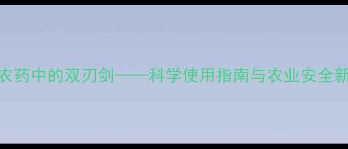 图片 草甘膦：有机磷农药中的双刃剑——科学使用指南与农业安全新策略（最新版）