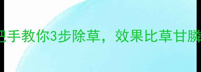 图片 草罐静除草剂实测！手把手教你3步除草，效果比草甘膦还强？附使用避坑指南1