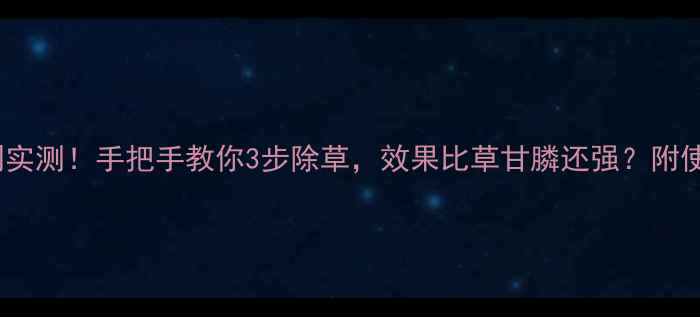 图片 草罐静除草剂实测！手把手教你3步除草，效果比草甘膦还强？附使用避坑指南2