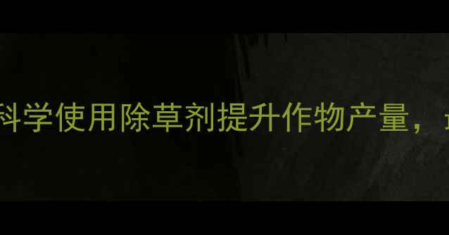 图片 草老大农药：科学使用除草剂提升作物产量，最新技术指南1