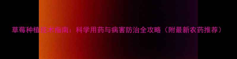 图片 草莓种植技术指南：科学用药与病害防治全攻略（附最新农药推荐）