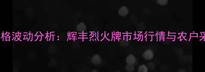 图片 草铵膦价格波动分析：辉丰烈火牌市场行情与农户采购指南2