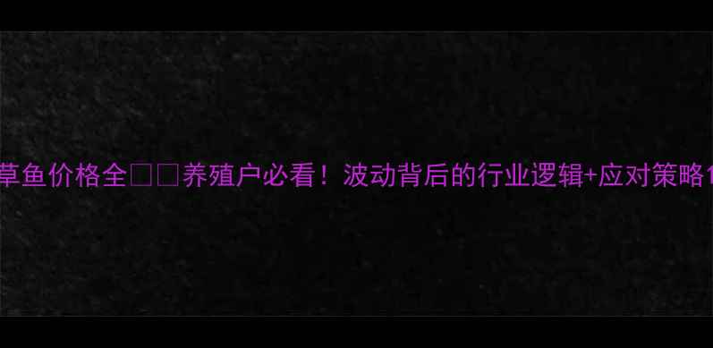 图片 草鱼价格全🐟💰养殖户必看！波动背后的行业逻辑+应对策略1