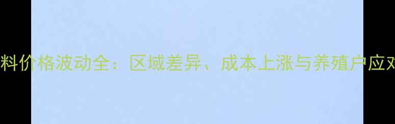 图片 草鱼饲料价格波动全：区域差异、成本上涨与养殖户应对策略1