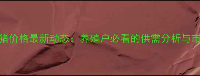 图片 荣城生猪价格最新动态：养殖户必看的供需分析与市场趋势