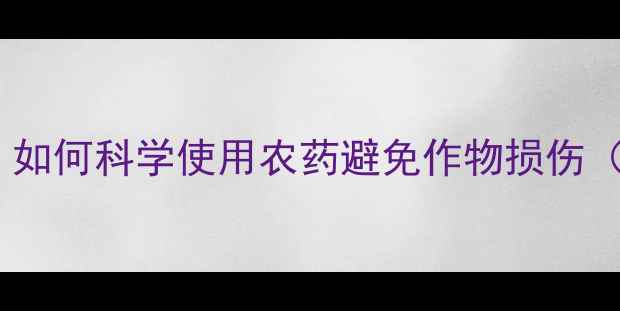 图片 药害急救指南：如何科学使用农药避免作物损伤（附补救方案）2