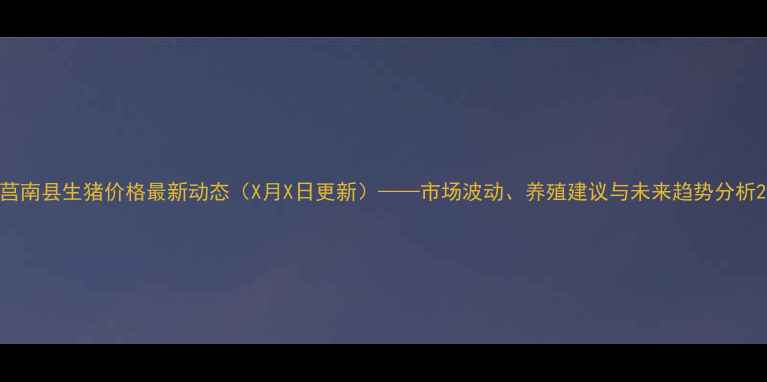 图片 莒南县生猪价格最新动态（X月X日更新）——市场波动、养殖建议与未来趋势分析2