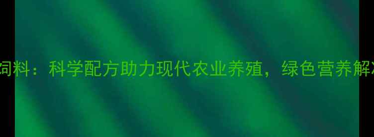 图片 莒南新丰汇饲料：科学配方助力现代农业养殖，绿色营养解决方案深度2