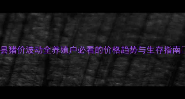 图片 莒县猪价波动全养殖户必看的价格趋势与生存指南🐷2