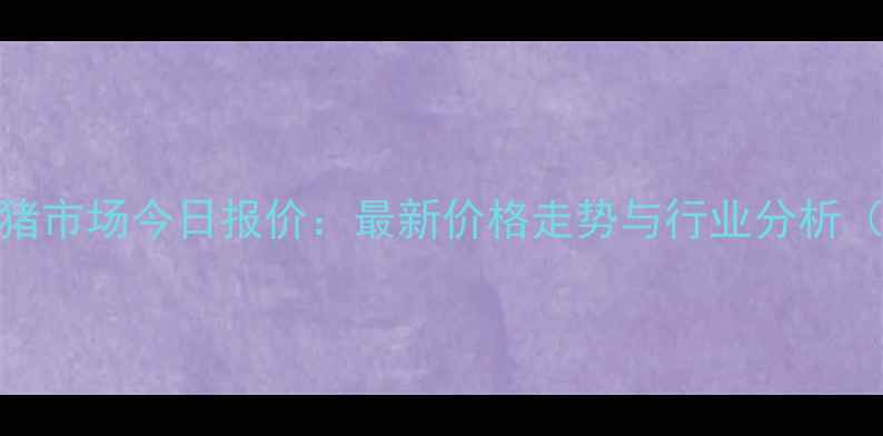 图片 莱西万福生猪市场今日报价：最新价格走势与行业分析（10月15日）