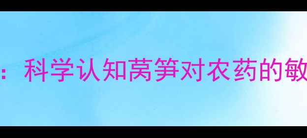图片 莴笋安全用药指南：科学认知莴笋对农药的敏感特性及防控策略