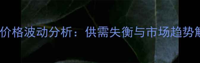 图片 菊脂价格波动分析：供需失衡与市场趋势解读2