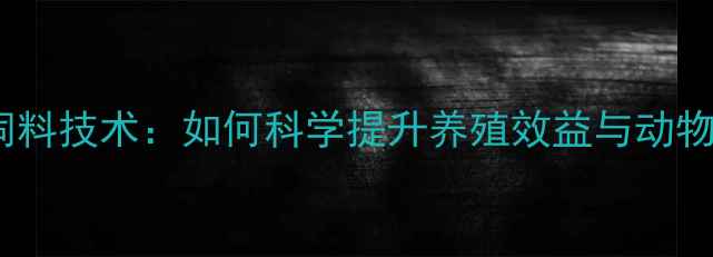 图片 菌态乐饲料技术：如何科学提升养殖效益与动物健康？1
