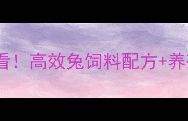 图片 菏泽养兔人必看！高效兔饲料配方+养殖技术全🐇🌾1