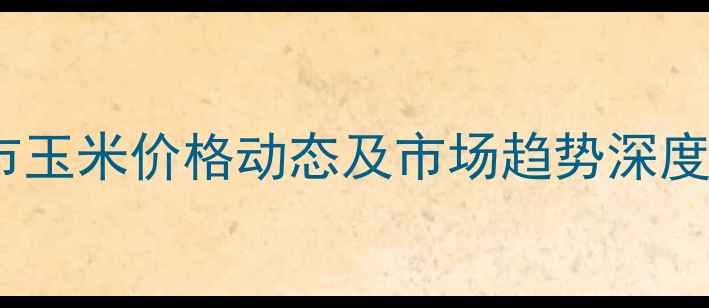 图片 菏泽市玉米价格动态及市场趋势深度分析1