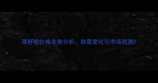 图片 菜籽粕价格走势分析：供需变化与市场预测2