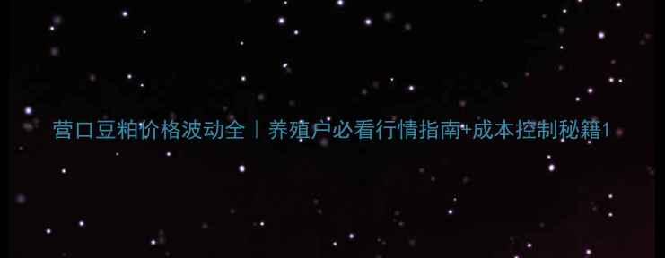 图片 营口豆粕价格波动全｜养殖户必看行情指南+成本控制秘籍1