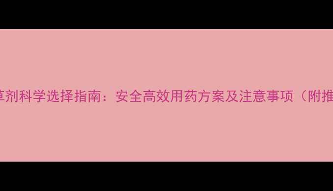 图片 葡萄与花生除草剂科学选择指南：安全高效用药方案及注意事项（附推荐产品清单）2