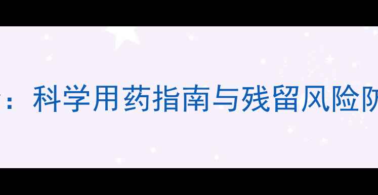 图片 葡萄农药安全间隔期全：科学用药指南与残留风险防控（附详细操作表）2