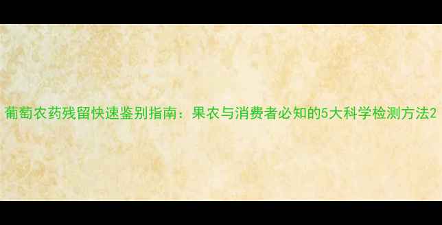 图片 葡萄农药残留快速鉴别指南：果农与消费者必知的5大科学检测方法2