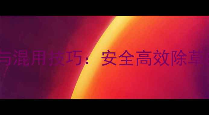 图片 葡萄园除草剂科学配比与混用技巧：安全高效除草的五大原则与常见误区2