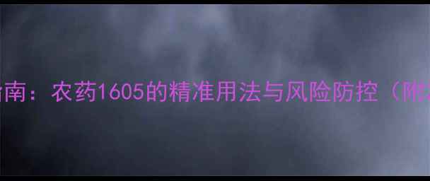 图片 葡萄树安全种植指南：农药1605的精准用法与风险防控（附20年农科院数据）