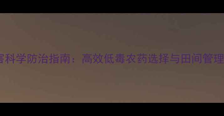 图片 葡萄病害科学防治指南：高效低毒农药选择与田间管理全攻略2