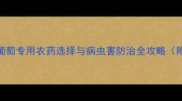 图片 葡萄种植必看！葡萄专用农药选择与病虫害防治全攻略（附权威推荐清单）