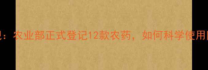 图片 葡萄种植新规：农业部正式登记12款农药，如何科学使用防病增产指南